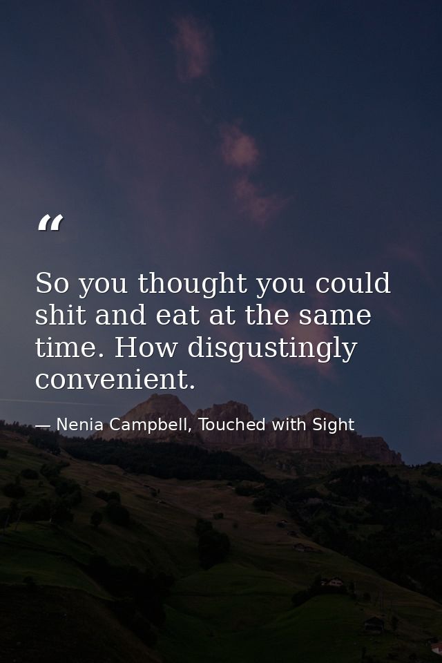 So you thought you could shit and eat at the same time. How disgustingly convenient. — Nenia Campbell, Touched with Sight