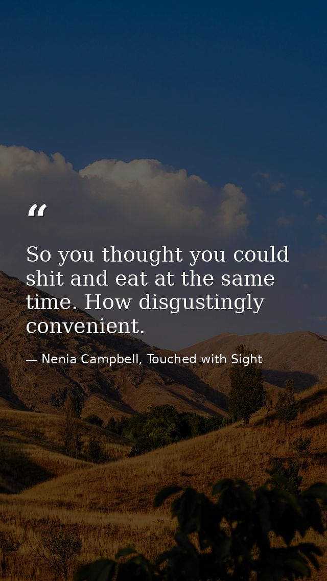 So you thought you could shit and eat at the same time. How disgustingly convenient. — Nenia Campbell, Touched with Sight