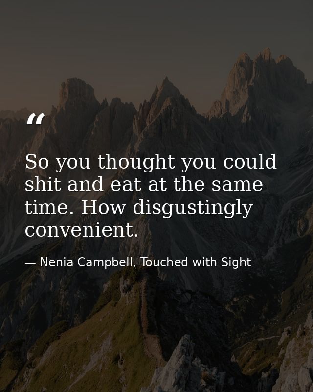 So you thought you could shit and eat at the same time. How disgustingly convenient. — Nenia Campbell, Touched with Sight