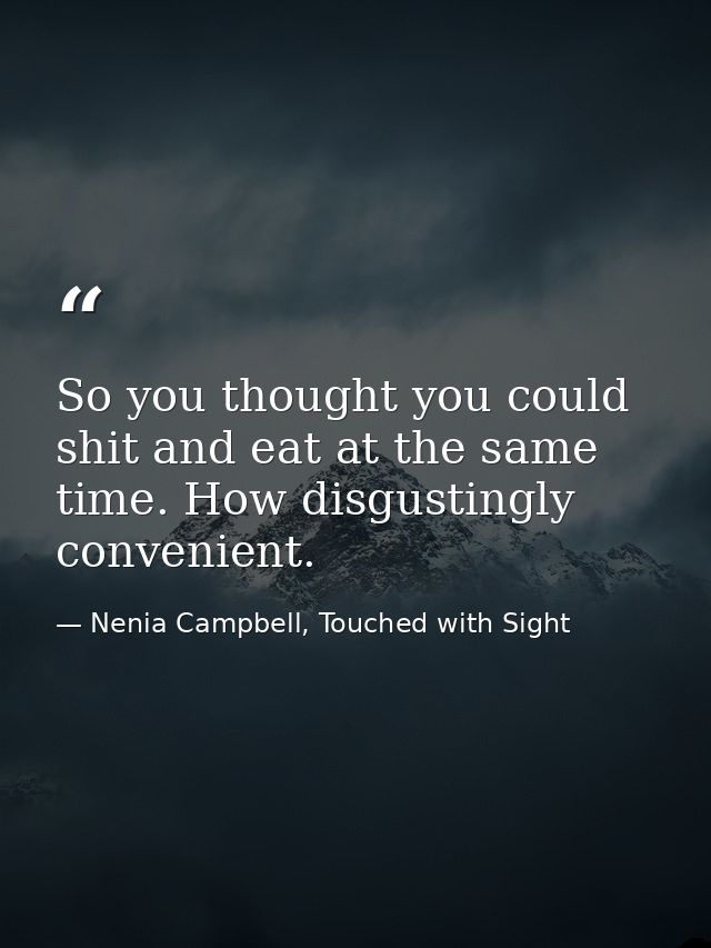 So you thought you could shit and eat at the same time. How disgustingly convenient. — Nenia Campbell, Touched with Sight