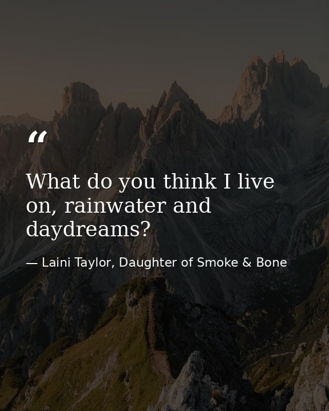 What do you think I live on, rainwater and daydreams? — Laini Taylor, Daughter of Smoke & Bone