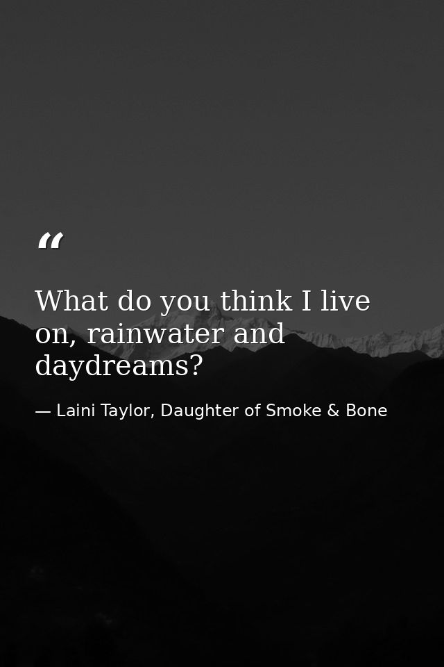 What do you think I live on, rainwater and daydreams? — Laini Taylor, Daughter of Smoke & Bone