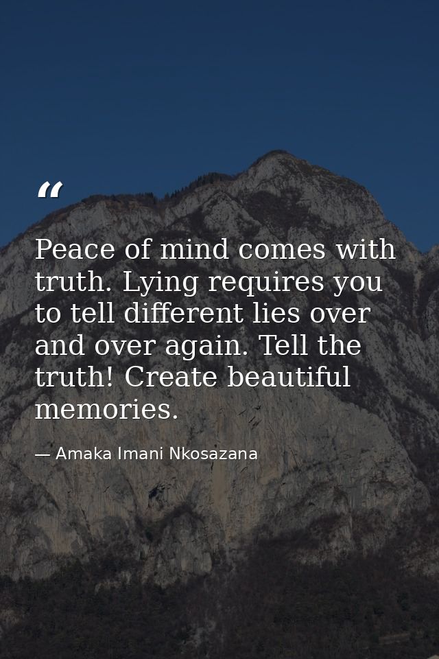 Peace of mind comes with truth. Lying requires you to tell different lies over and over again. Tell the truth! Create be — Amaka Imani Nkosazana