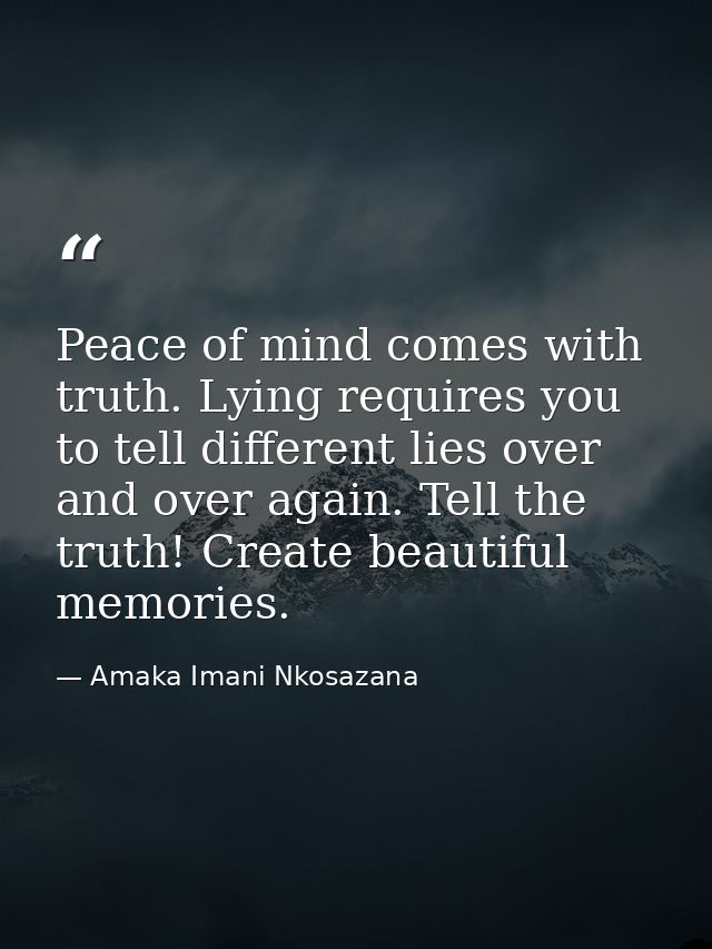 Peace of mind comes with truth. Lying requires you to tell different lies over and over again. Tell the truth! Create be — Amaka Imani Nkosazana