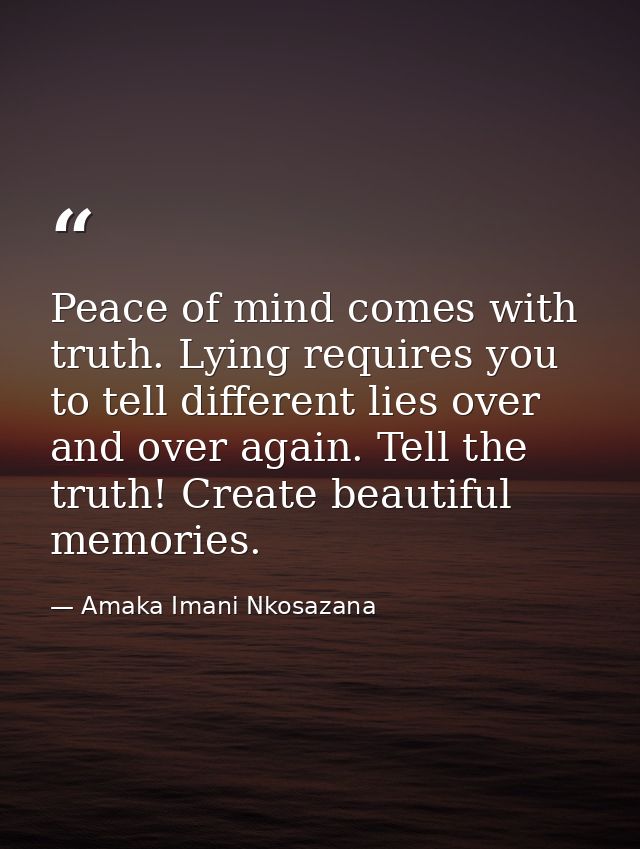 Peace of mind comes with truth. Lying requires you to tell different lies over and over again. Tell the truth! Create be — Amaka Imani Nkosazana