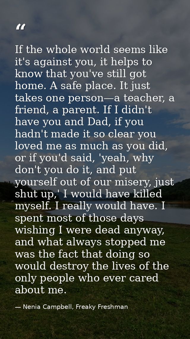 If the whole world seems like it's against you, it helps to know that you've still got home. A safe place. It just takes — Nenia Campbell, Freaky Freshman