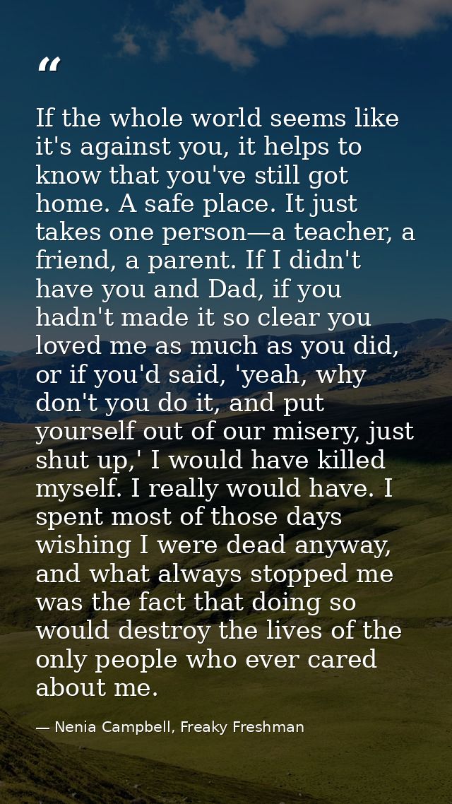 If the whole world seems like it's against you, it helps to know that you've still got home. A safe place. It just takes — Nenia Campbell, Freaky Freshman
