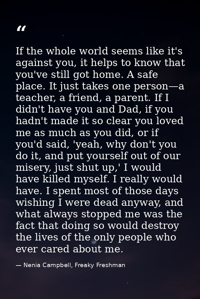 If the whole world seems like it's against you, it helps to know that you've still got home. A safe place. It just takes — Nenia Campbell, Freaky Freshman