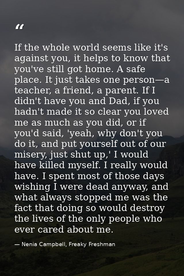 If the whole world seems like it's against you, it helps to know that you've still got home. A safe place. It just takes — Nenia Campbell, Freaky Freshman