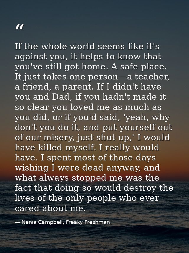 If the whole world seems like it's against you, it helps to know that you've still got home. A safe place. It just takes — Nenia Campbell, Freaky Freshman