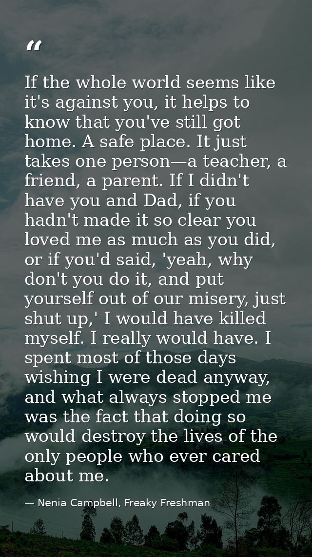 If the whole world seems like it's against you, it helps to know that you've still got home. A safe place. It just takes — Nenia Campbell, Freaky Freshman