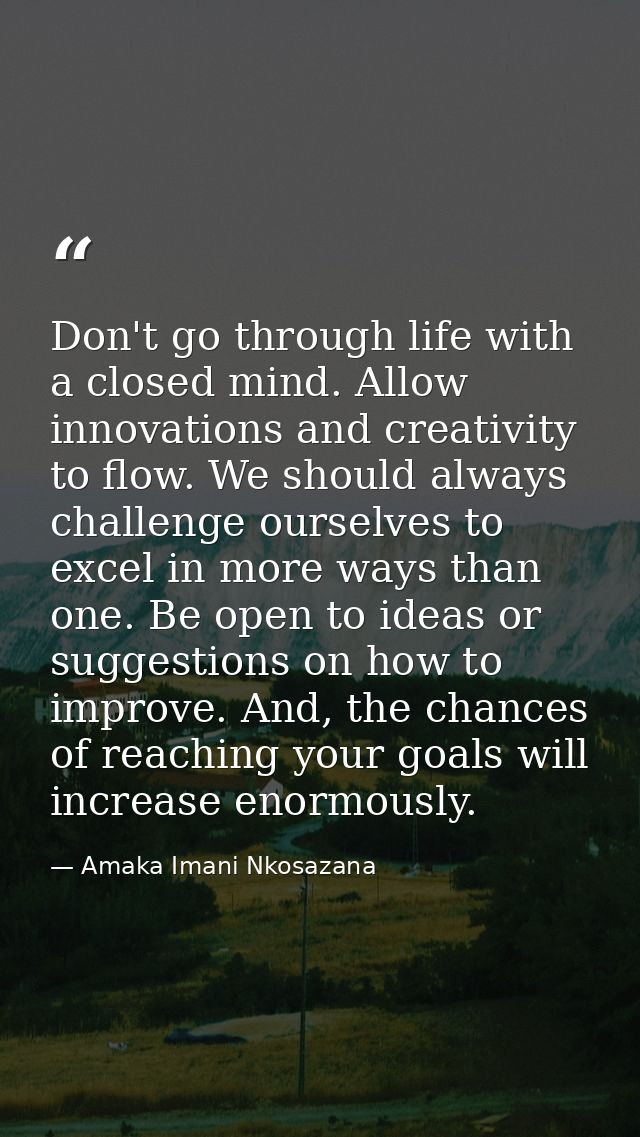 Don't go through life with a closed mind. Allow innovations and creativity to flow. We should always challenge ourselves — Amaka Imani Nkosazana
