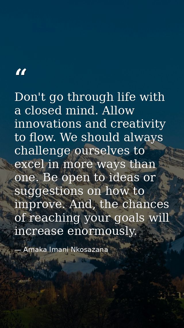 Don't go through life with a closed mind. Allow innovations and creativity to flow. We should always challenge ourselves — Amaka Imani Nkosazana