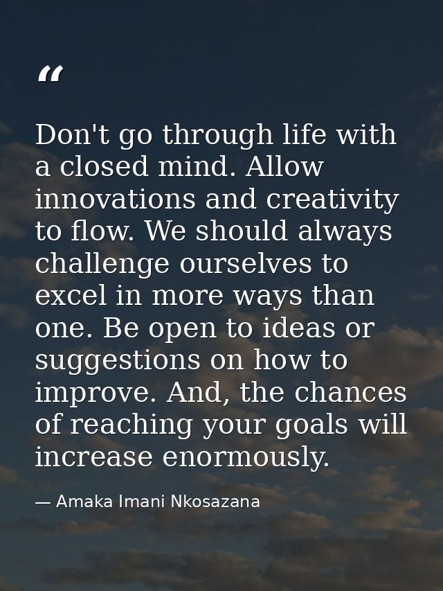 Don't go through life with a closed mind. Allow innovations and creativity to flow. We should always challenge ourselves — Amaka Imani Nkosazana