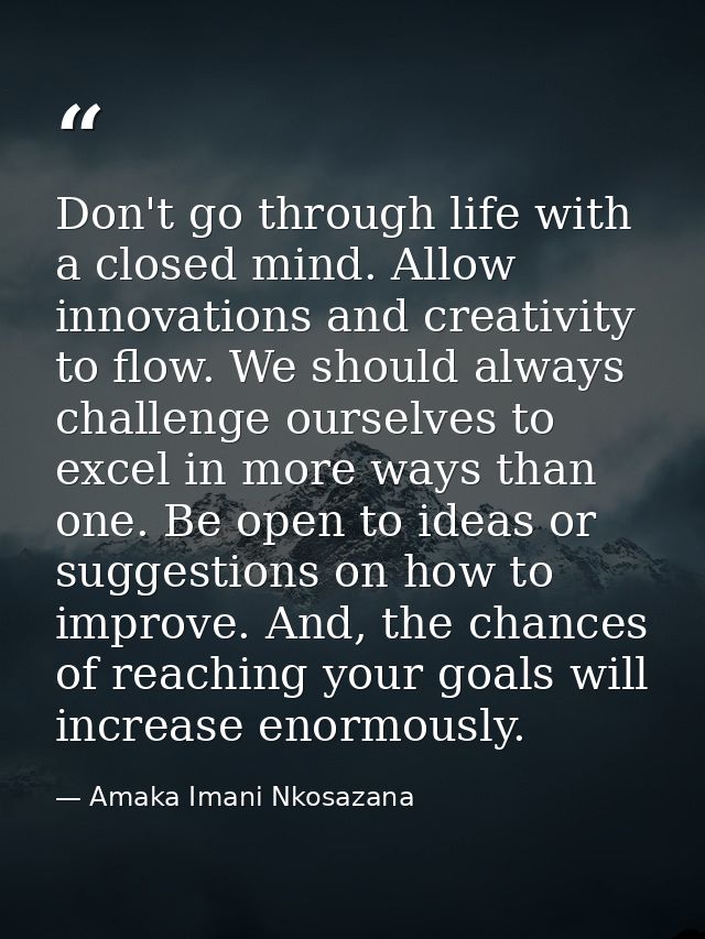 Don't go through life with a closed mind. Allow innovations and creativity to flow. We should always challenge ourselves — Amaka Imani Nkosazana