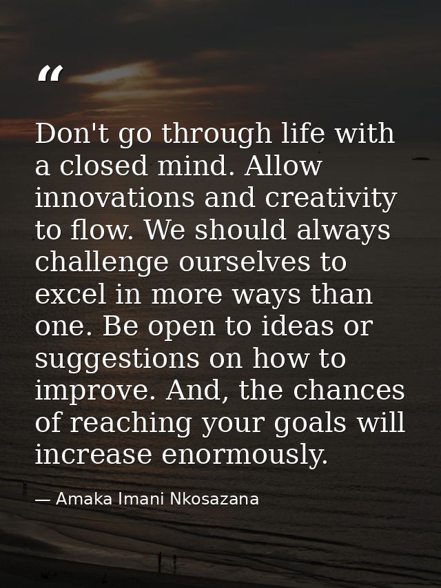 Don't go through life with a closed mind. Allow innovations and creativity to flow. We should always challenge ourselves — Amaka Imani Nkosazana