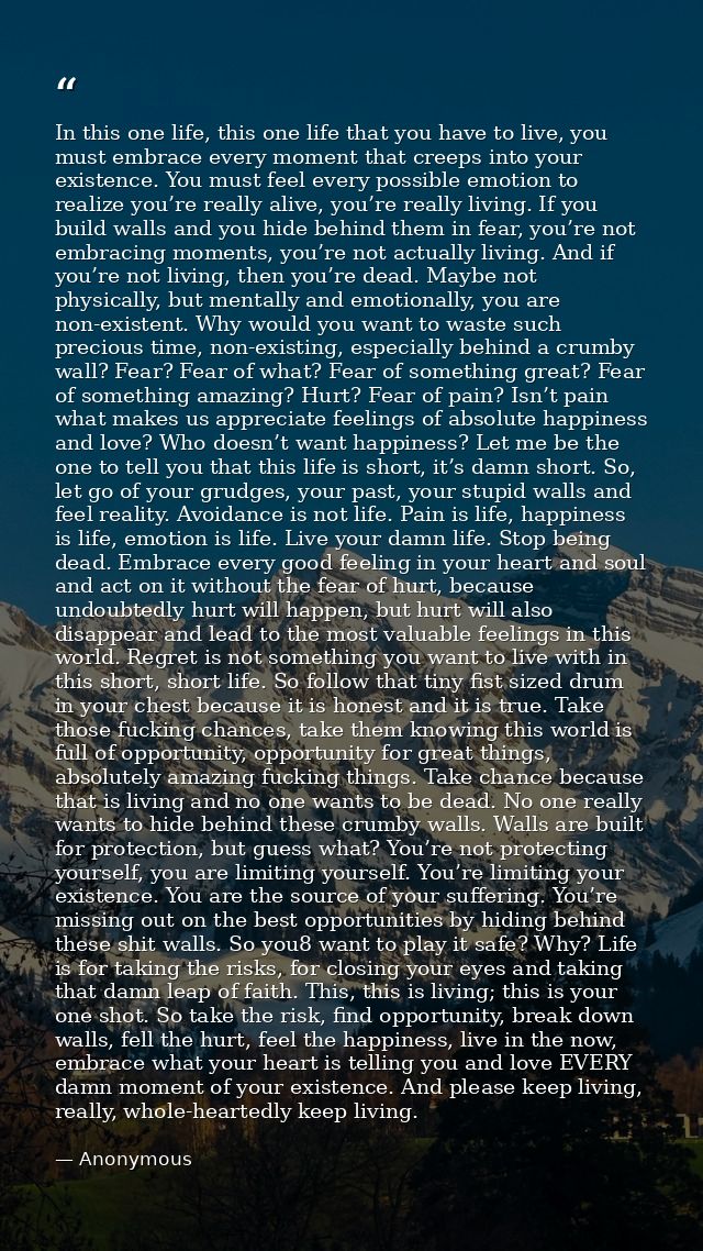 In this one life, this one life that you have to live, you must embrace every moment that creeps into your existence. Yo — Anonymous