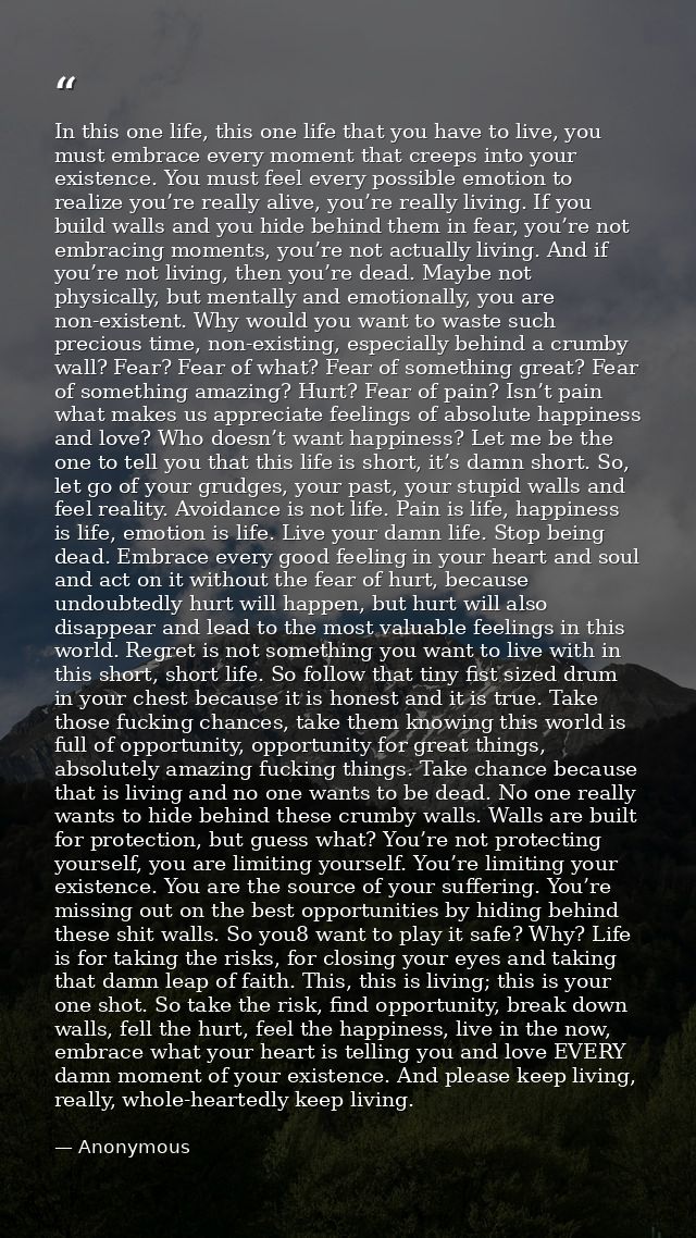 In this one life, this one life that you have to live, you must embrace every moment that creeps into your existence. Yo — Anonymous