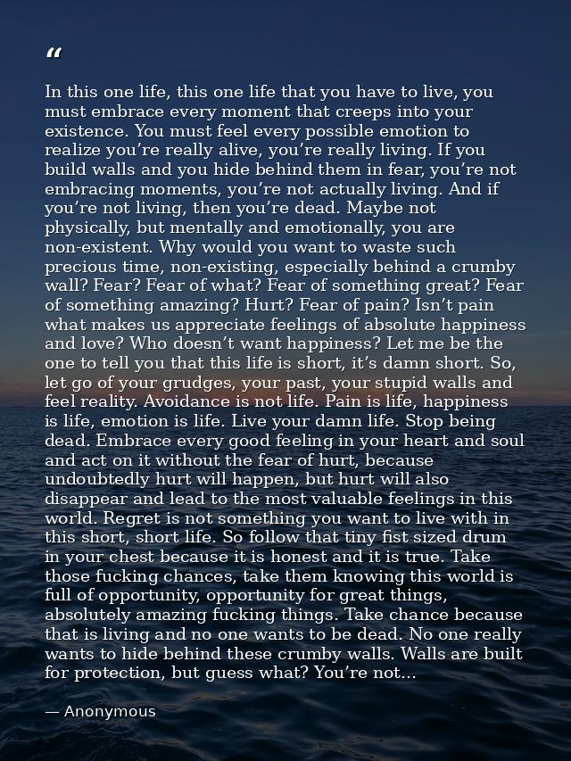 In this one life, this one life that you have to live, you must embrace every moment that creeps into your existence. Yo — Anonymous