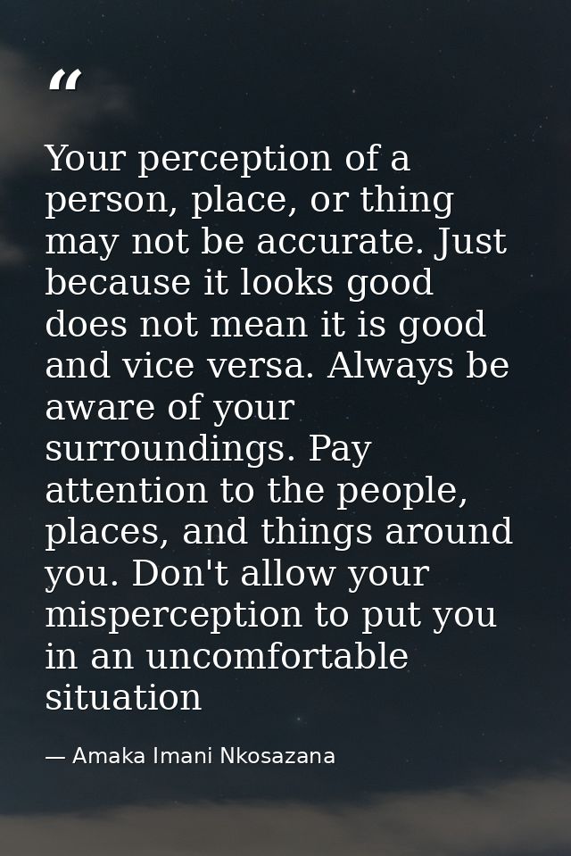 Your perception of a person, place, or thing may not be accurate. Just because it looks good does not mean it is good an — Amaka Imani Nkosazana