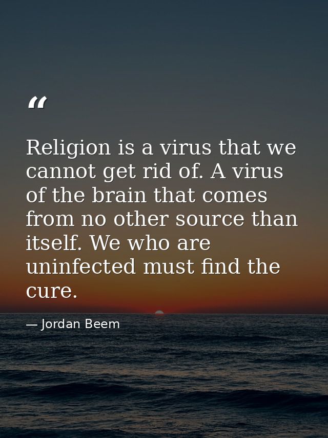 Religion is a virus that we cannot get rid of. A virus of the brain that comes from no other source than itself. We who  — Jordan Beem