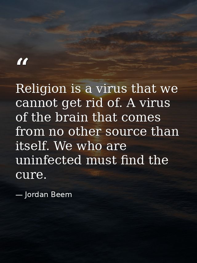 Religion is a virus that we cannot get rid of. A virus of the brain that comes from no other source than itself. We who  — Jordan Beem