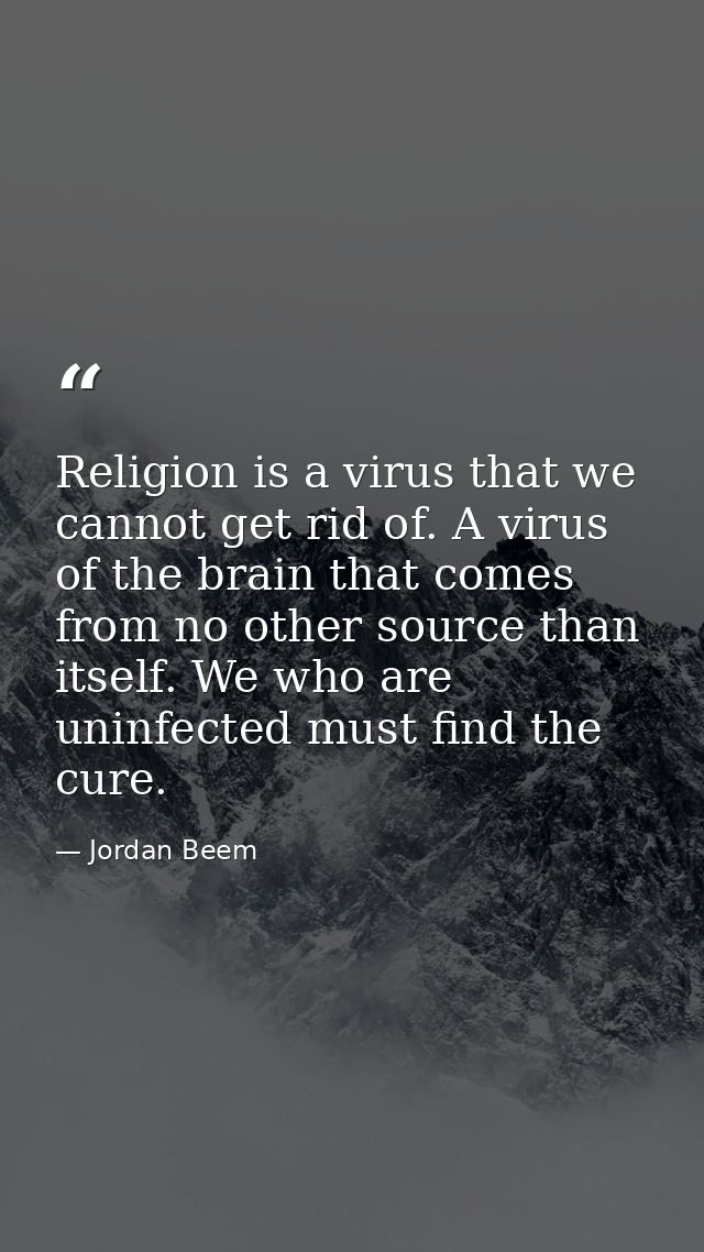 Religion is a virus that we cannot get rid of. A virus of the brain that comes from no other source than itself. We who  — Jordan Beem