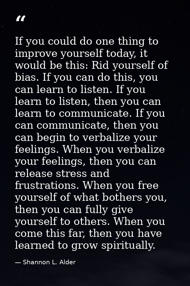 If you could do one thing to improve yourself today, it would be this: Rid yourself of bias. If you can do this, you can — Shannon L. Alder