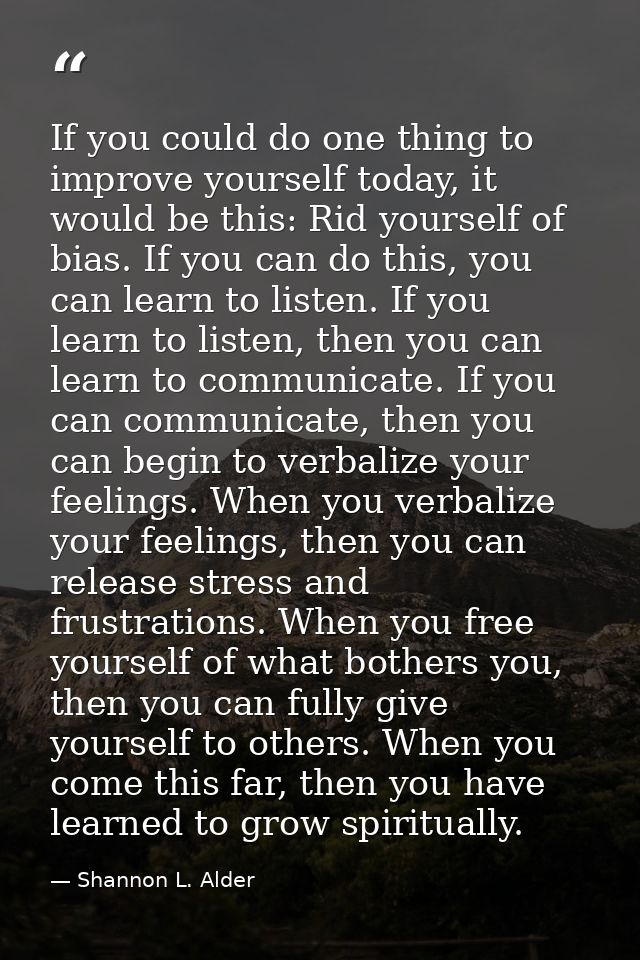 If you could do one thing to improve yourself today, it would be this: Rid yourself of bias. If you can do this, you can — Shannon L. Alder