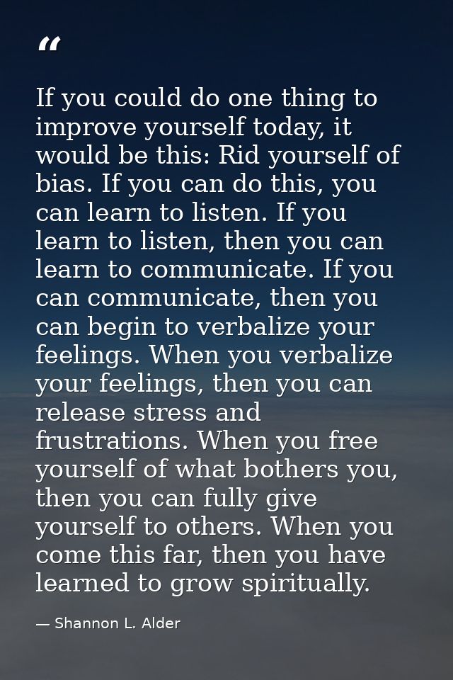 If you could do one thing to improve yourself today, it would be this: Rid yourself of bias. If you can do this, you can — Shannon L. Alder