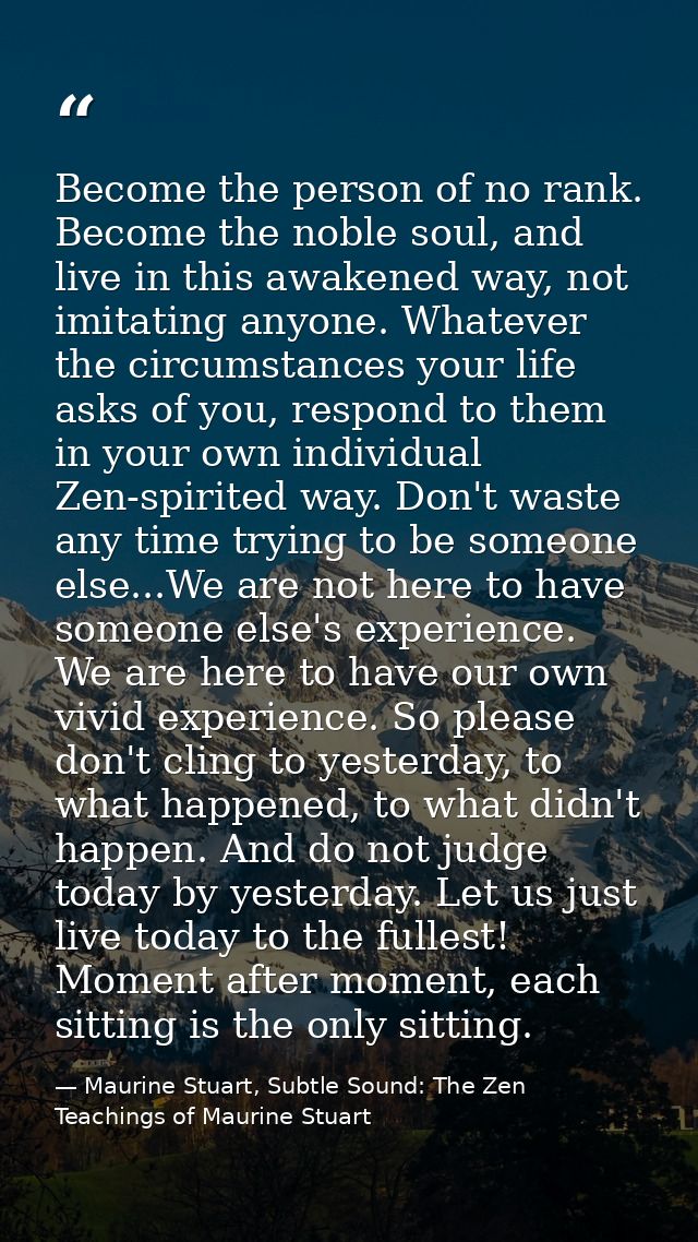Become the person of no rank. Become the noble soul, and live in this awakened way, not imitating anyone. Whatever the c — Maurine Stuart, Subtle Sound: The Zen Teachings of Maurine Stuart