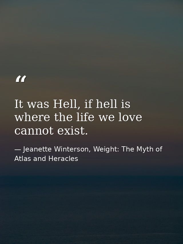 It was Hell, if hell is where the life we love cannot exist. — Jeanette Winterson, Weight: The Myth of Atlas and Heracles