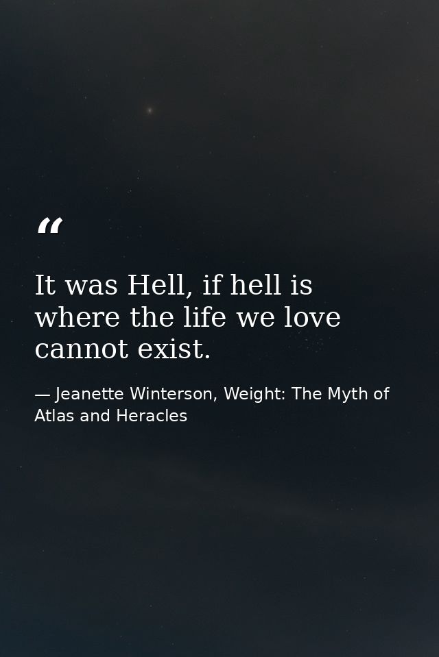 It was Hell, if hell is where the life we love cannot exist. — Jeanette Winterson, Weight: The Myth of Atlas and Heracles