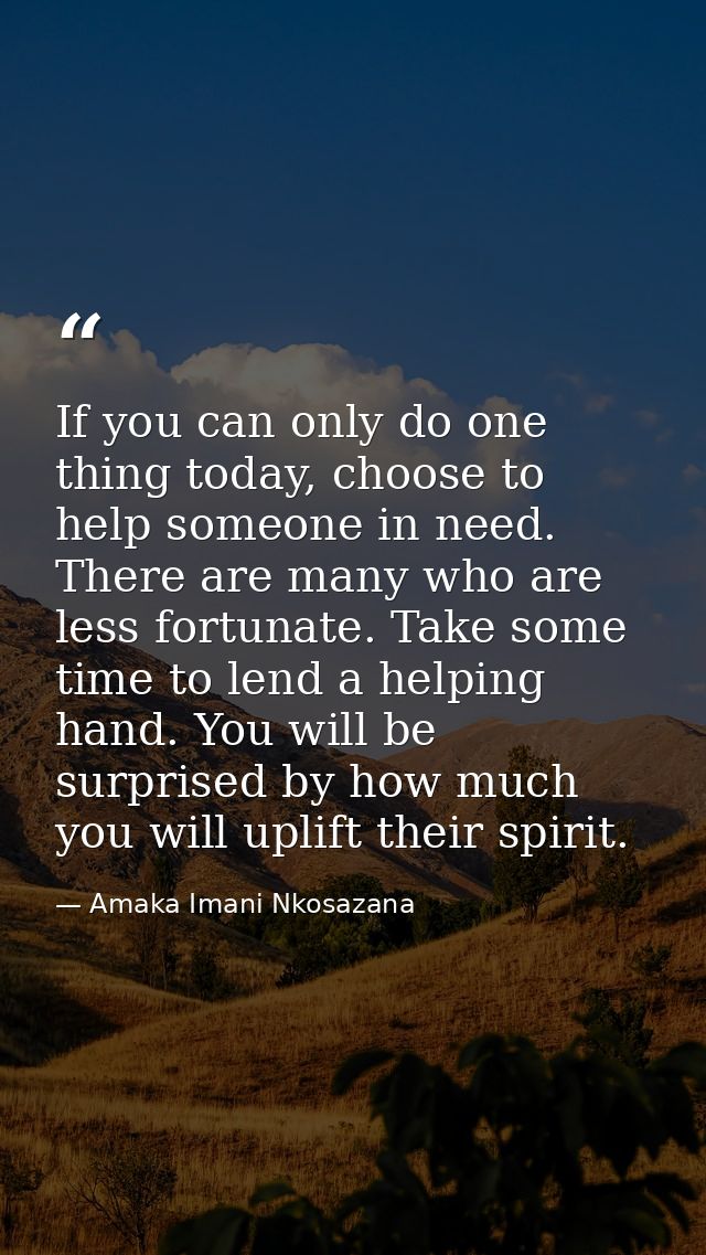If you can only do one thing today, choose to help someone in need. There are many who are less fortunate. Take some tim — Amaka Imani Nkosazana