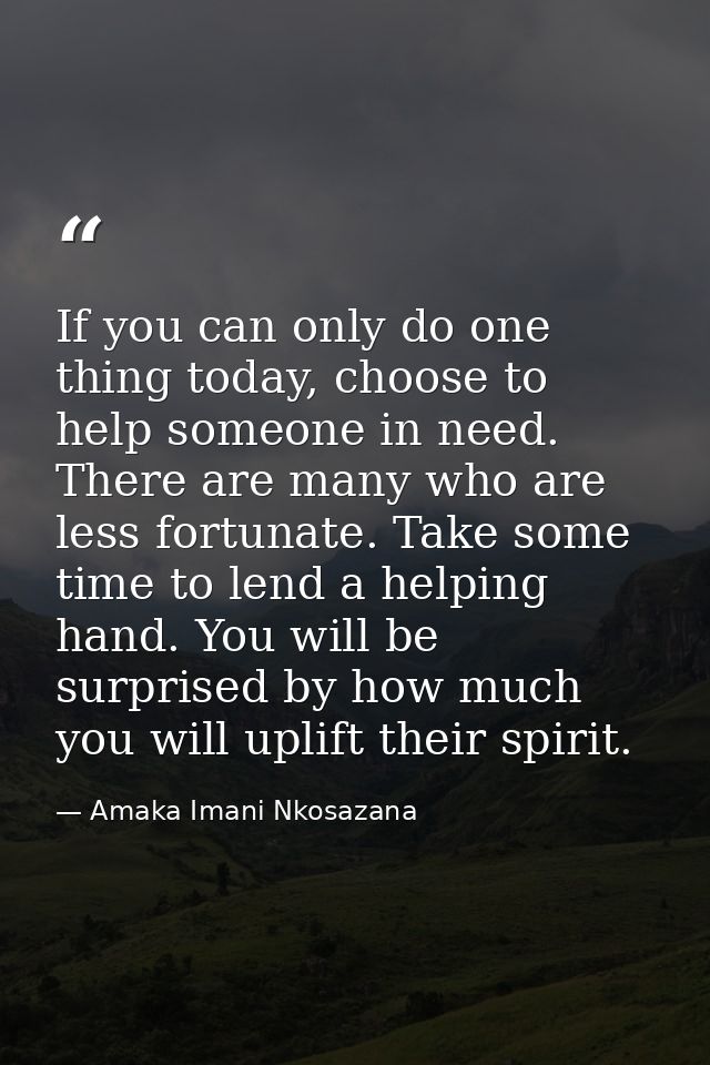 If you can only do one thing today, choose to help someone in need. There are many who are less fortunate. Take some tim — Amaka Imani Nkosazana