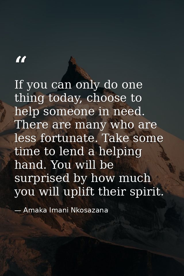 If you can only do one thing today, choose to help someone in need. There are many who are less fortunate. Take some tim — Amaka Imani Nkosazana