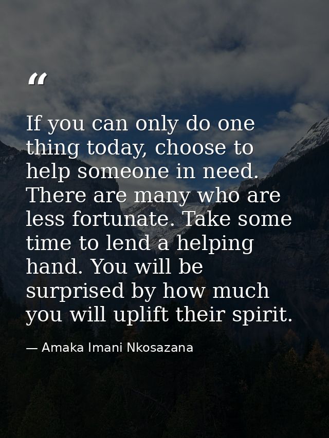 If you can only do one thing today, choose to help someone in need. There are many who are less fortunate. Take some tim — Amaka Imani Nkosazana