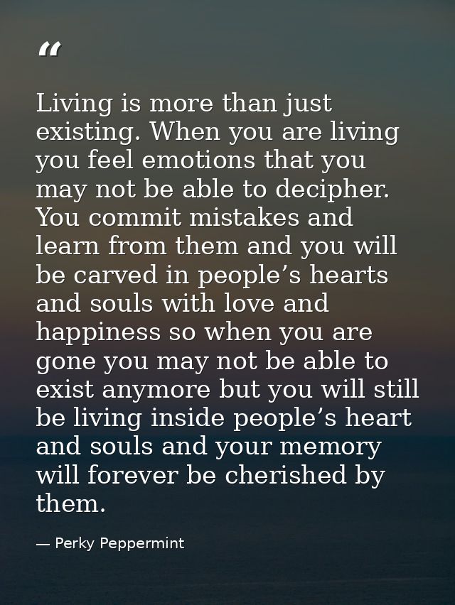 Living is more than just existing. When you are living you feel emotions that you may not be able to decipher. You commi — Perky Peppermint