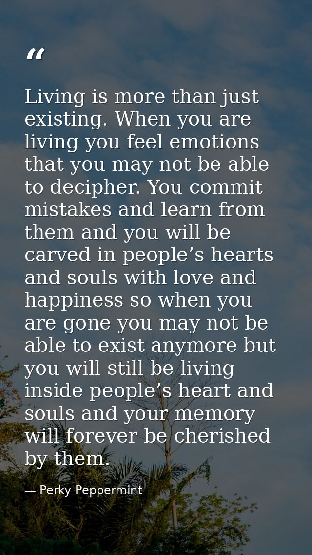 Living is more than just existing. When you are living you feel emotions that you may not be able to decipher. You commi — Perky Peppermint