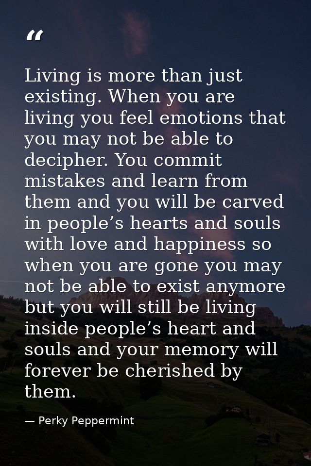 Living is more than just existing. When you are living you feel emotions that you may not be able to decipher. You commi — Perky Peppermint