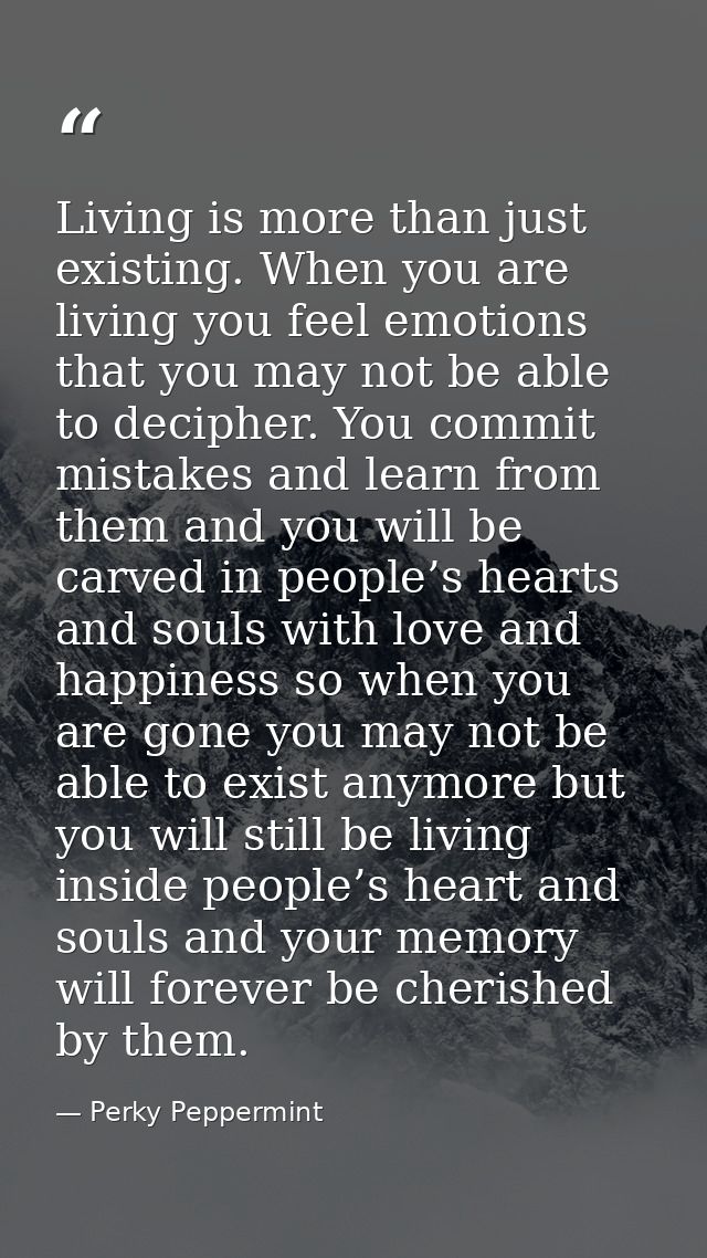 Living is more than just existing. When you are living you feel emotions that you may not be able to decipher. You commi — Perky Peppermint
