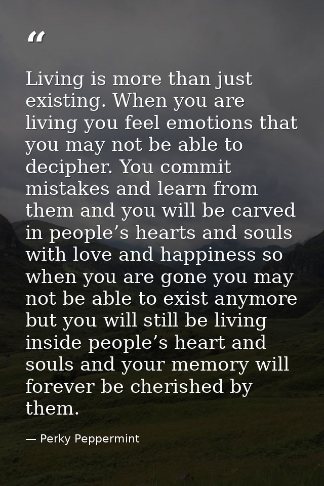 Living is more than just existing. When you are living you feel emotions that you may not be able to decipher. You commi — Perky Peppermint
