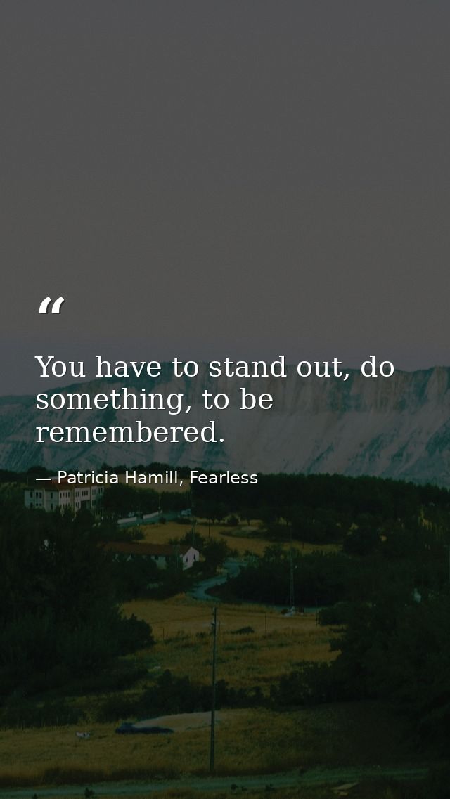 You have to stand out, do something, to be remembered. — Patricia Hamill, Fearless