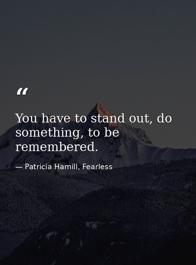You have to stand out, do something, to be remembered. — Patricia Hamill, Fearless