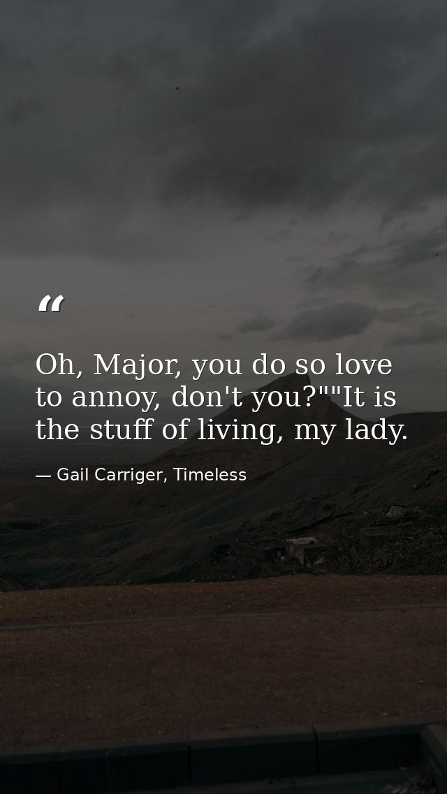 Oh, Major, you do so love to annoy, don't you?""It is the stuff of living, my lady. — Gail Carriger, Timeless