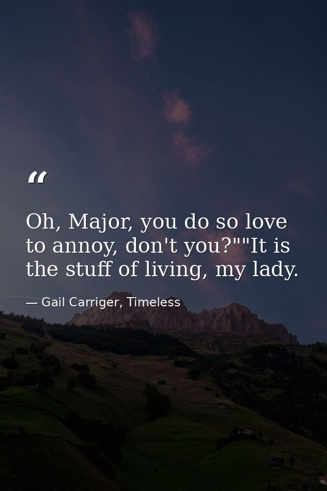 Oh, Major, you do so love to annoy, don't you?""It is the stuff of living, my lady. — Gail Carriger, Timeless