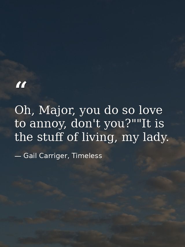 Oh, Major, you do so love to annoy, don't you?""It is the stuff of living, my lady. — Gail Carriger, Timeless