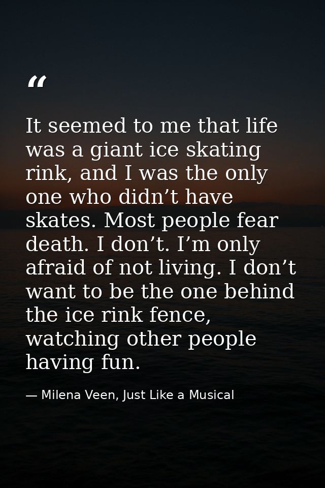 It seemed to me that life was a giant ice skating rink, and I was the only one who didn’t have skates. Most people fear  — Milena Veen, Just Like a Musical