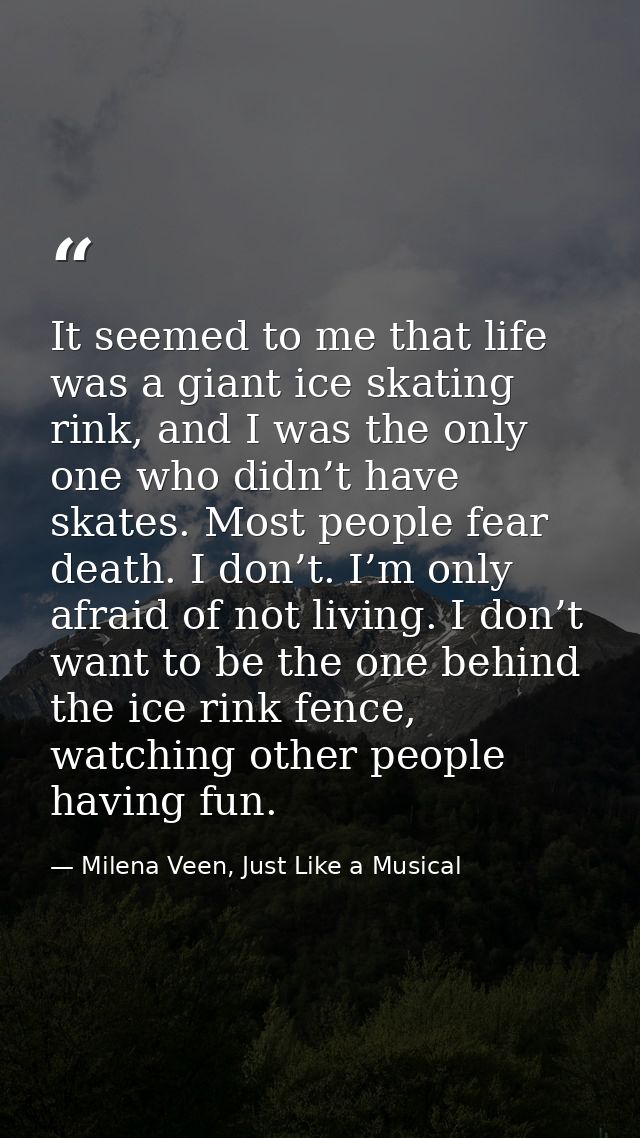It seemed to me that life was a giant ice skating rink, and I was the only one who didn’t have skates. Most people fear  — Milena Veen, Just Like a Musical