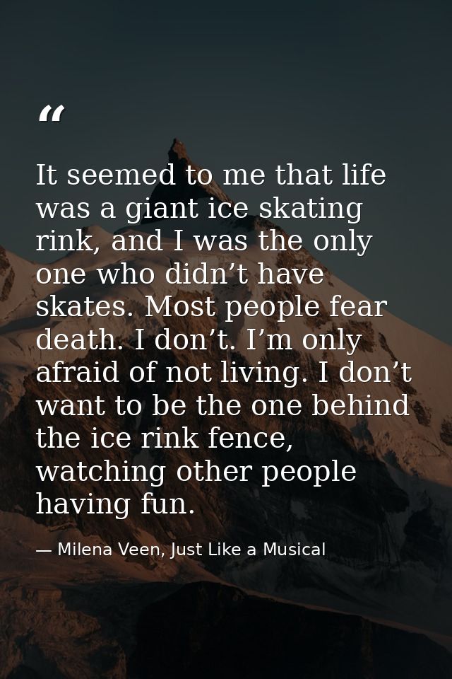 It seemed to me that life was a giant ice skating rink, and I was the only one who didn’t have skates. Most people fear  — Milena Veen, Just Like a Musical